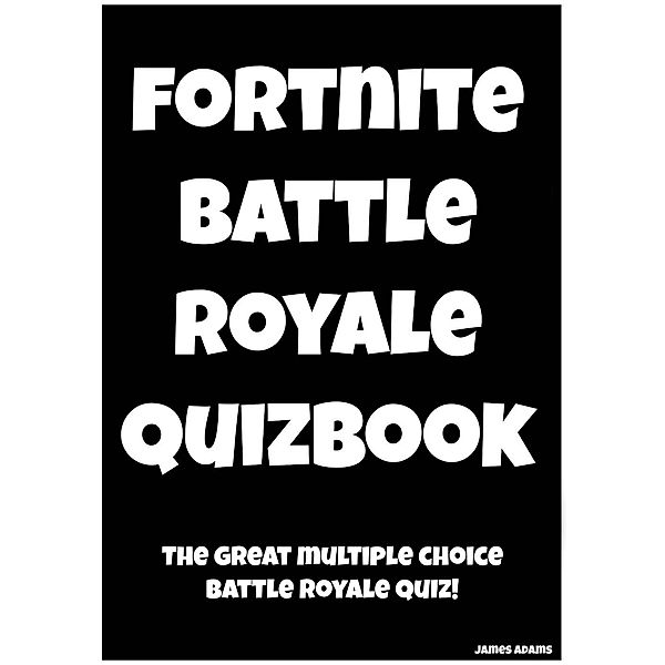 Fortnite Battle Royale Quizbook: The Great Multiple Choice Battle Royale Quiz, James Adams