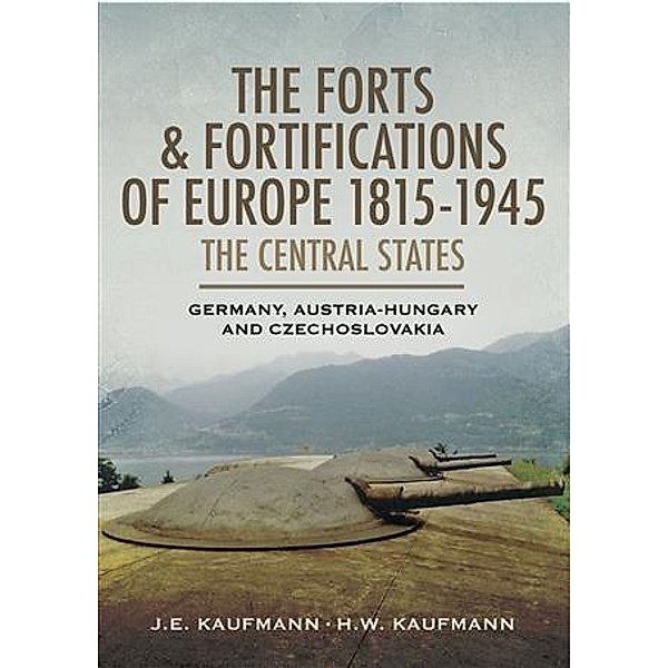 Forts and Fortifications of Europe 1815-1945, J. E Kaufmann