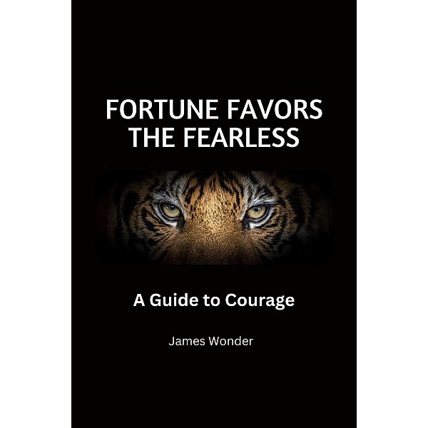 Fortune Favors the Fearless: A Guide to Courage, James Wonder