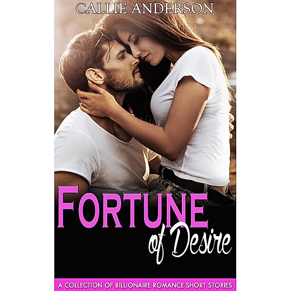 Fortune of Desire: A Collection of Billionaire Romance Short Stories, Callie Anderson
