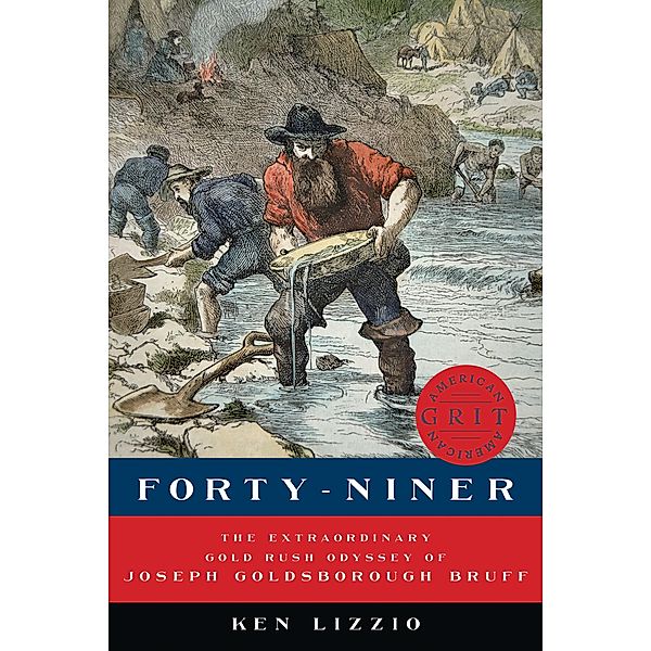 Forty-Niner: The Extraordinary Gold Rush Odyssey of Joseph Goldsborough Bruff (American Grit) / American Grit Bd.0, Ken Lizzio