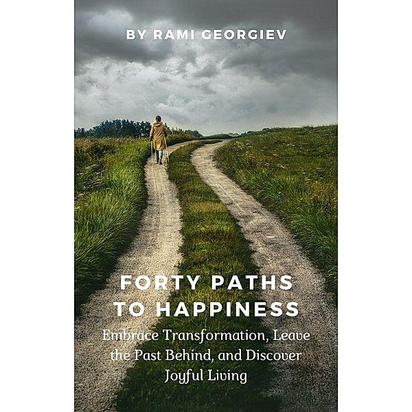 Forty Paths to Happiness: Embrace Transformation, Leave the Past Behind, and Discover Joyful Living, Rami Georgiev