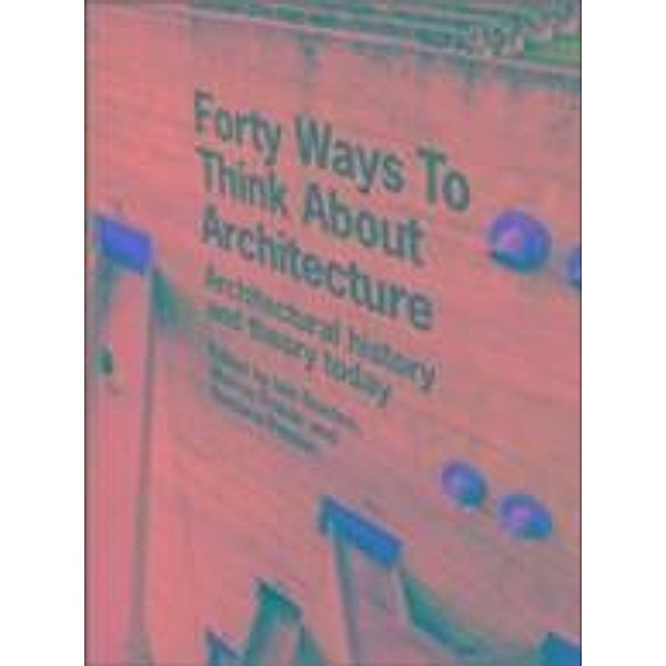 Forty Ways to Think About Architecture, Iain Borden, Murray Fraser, Barbara Penner