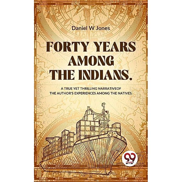 Forty Years Among The Indians A True Yet Thrilling Narrative Of The Author's Experiences Among The Natives, Daniel W Jones