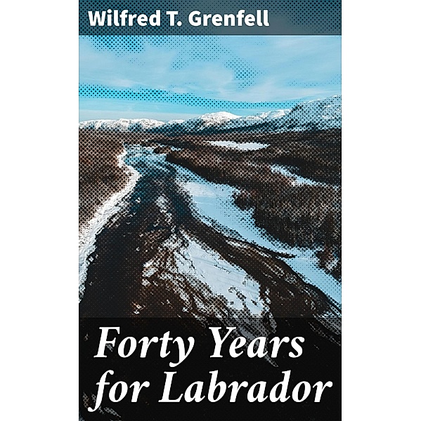 Forty Years for Labrador, Wilfred T. Grenfell