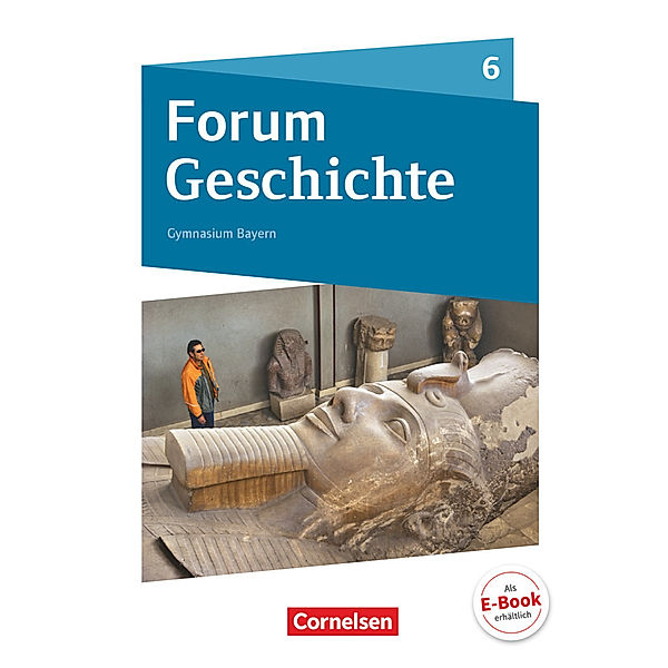 Forum Geschichte - Neue Ausgabe - Gymnasium Bayern - 6. Jahrgangsstufe, Hans-Joachim Cornelissen, Dagmar Bäuml-Stosiek, Silvia Wimmer, Christine Fuchs