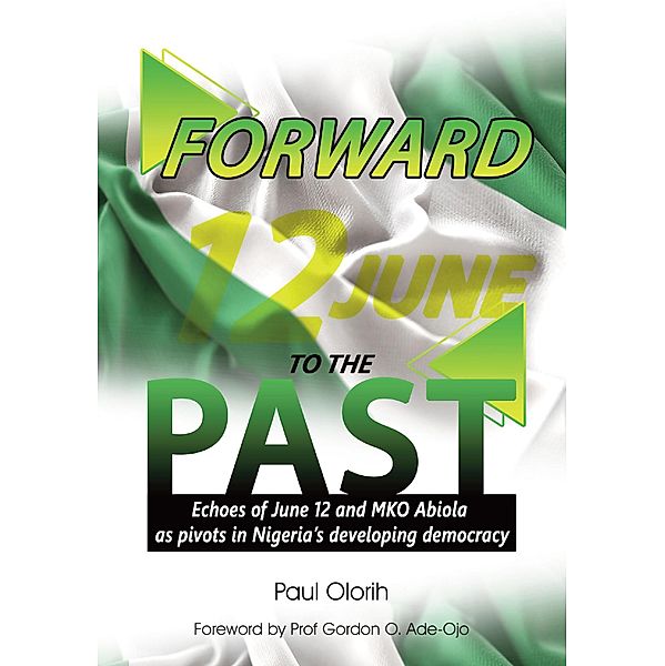 Forward to the Past (Echoes of June 12 and M. K. O. Abiola as Pivots in Nigeria's Developing Democracy), Paul Olorih