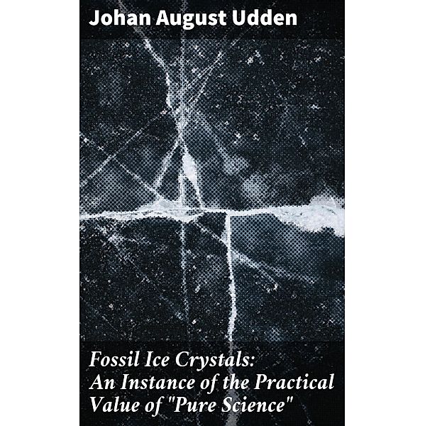 Fossil Ice Crystals: An Instance of the Practical Value of Pure Science, Johan August Udden