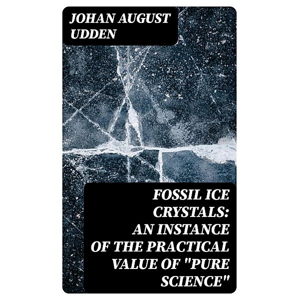 Fossil Ice Crystals: An Instance of the Practical Value of Pure Science, Johan August Udden