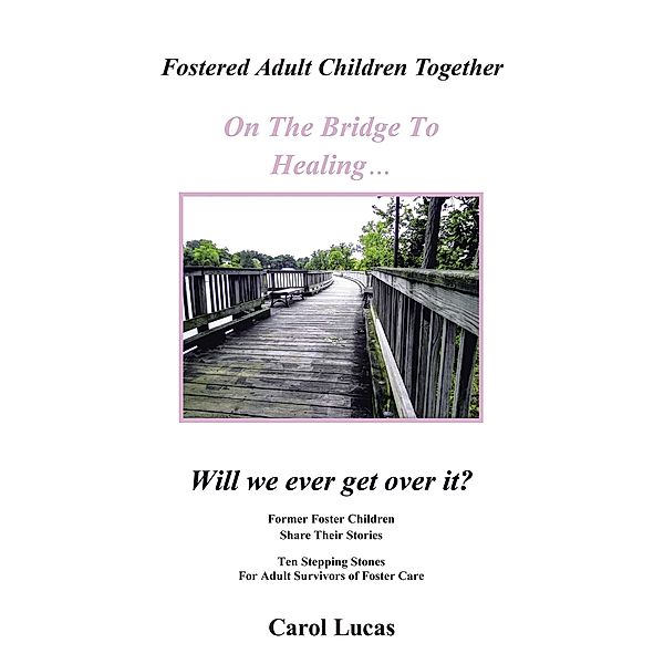 Fostered Adult Children Together On The Bridge To Healing...Will we ever get over it?, Carol Lucas