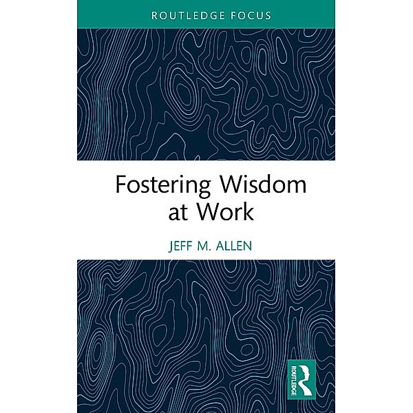 Fostering Wisdom at Work, Jeff M. Allen