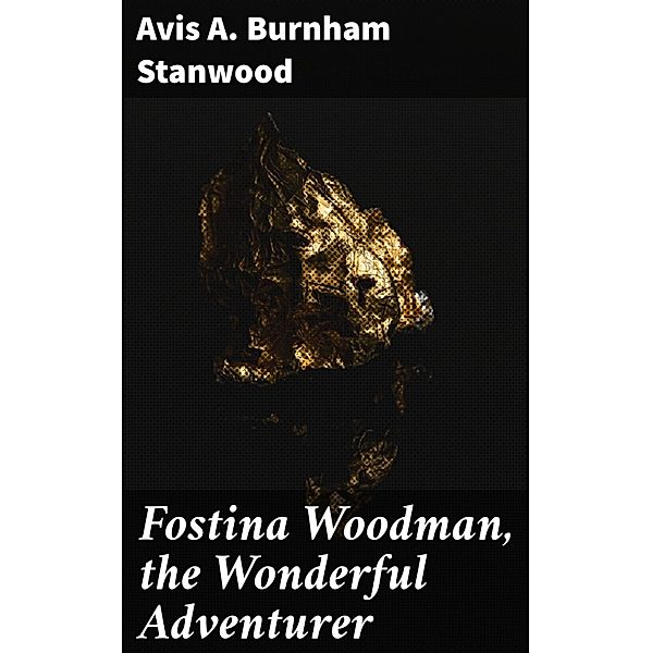 Fostina Woodman, the Wonderful Adventurer, Avis A. Burnham Stanwood