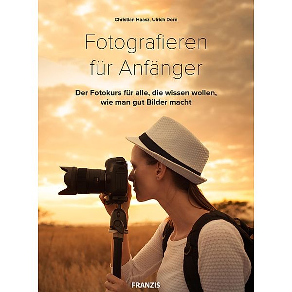 Fotografieren für Anfänger / Fotografie Ratgeber, Christian Haasz, Ulrich Dorn