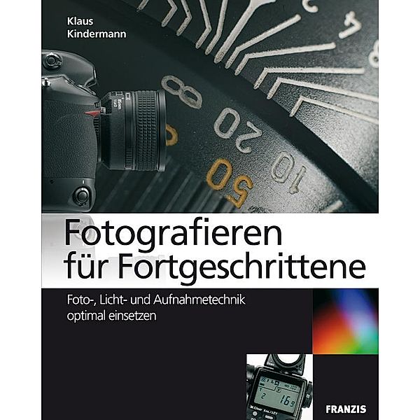 Fotografieren für Fortgeschrittene / Fotografie Ratgeber, Klaus Kindermann