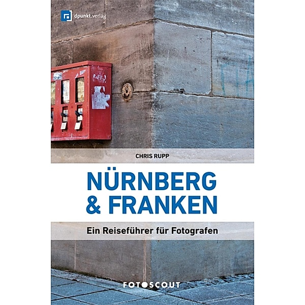 Fotoscout: Nürnberg und Franken (Fotoscout - Der Reiseführer für Fotografen) / Fotoscouts: Die Reiseführer für Fotograf:innen, Chris Rupp