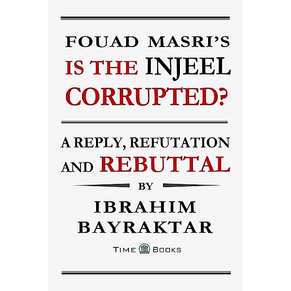 Fouad Masri's Is the Injeel Corrupted? A Reply, Refutation and Rebuttal (Reply, Refutation and Rebuttal Series, #6) / Reply, Refutation and Rebuttal Series, Ibrahim Bayraktar