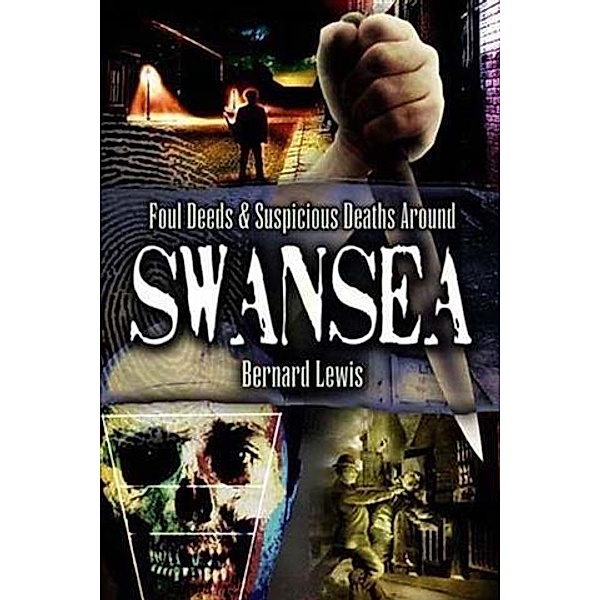 Foul Deeds and Suspicious Deaths in and around Swansea, Bernard Lewis