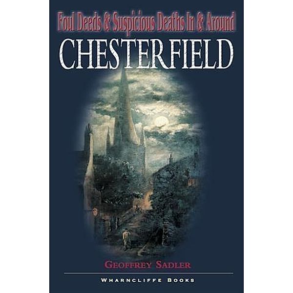 Foul Deeds and Suspicious Deaths in and around Chesterfield, Geoffrey Sadler