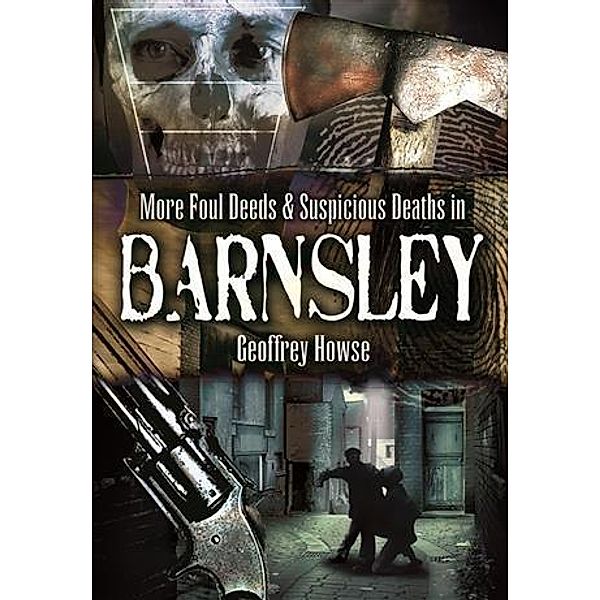 Foul Deeds and Suspicious Deaths in and Around Barnsley, Geoffrey Howse