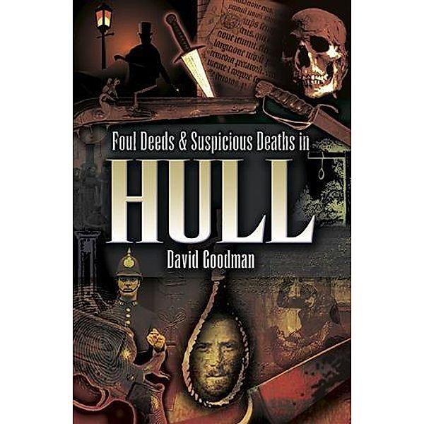 Foul Deeds & Suspicious Deaths in Hull, David Goodman