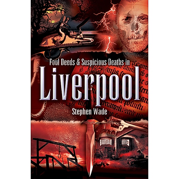Foul Deeds & Suspicious Deaths in Liverpool / Wharncliffe Books, Stephen Wade