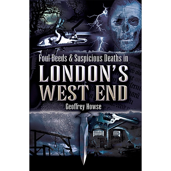 Foul Deeds & Suspicious Deaths in London's West End / Wharncliffe Books, Geoffrey Howse