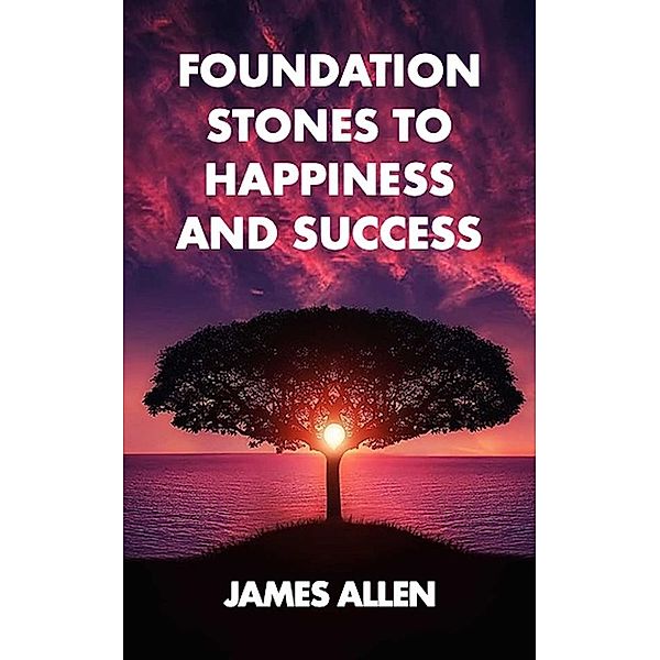 Foundation stones to happiness and success, James Allen
