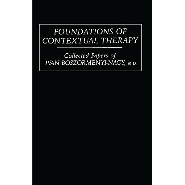 Foundations Of Contextual Therapy:..Collected Papers Of Ivan, Ivan Boszormenyi-Nagy