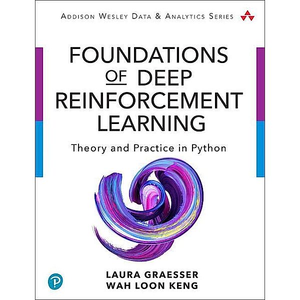 Foundations of Deep Reinforcement Learning, Laura Graesser, Keng Wah Loon