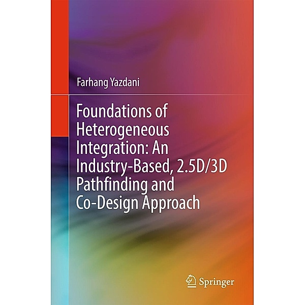 Foundations of Heterogeneous Integration: An Industry-Based, 2.5D/3D Pathfinding and Co-Design Approach, Farhang Yazdani