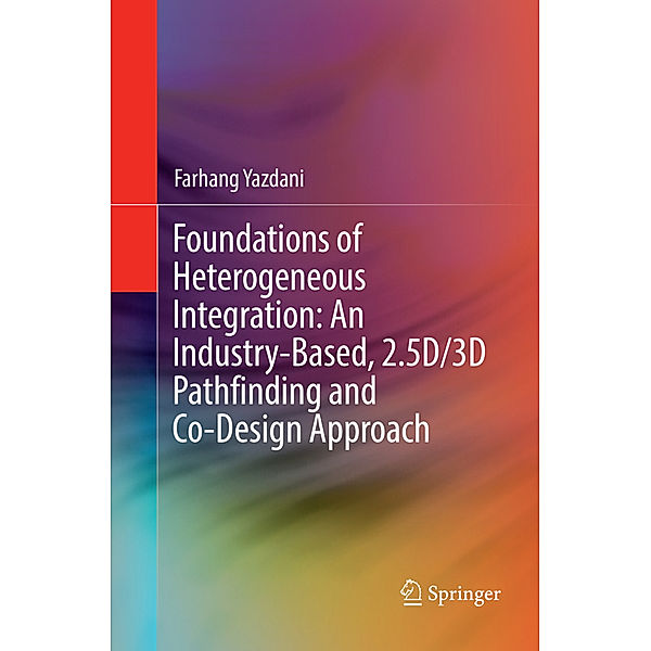 Foundations of Heterogeneous Integration: An Industry-Based, 2.5D/3D Pathfinding and Co-Design Approach, Farhang Yazdani