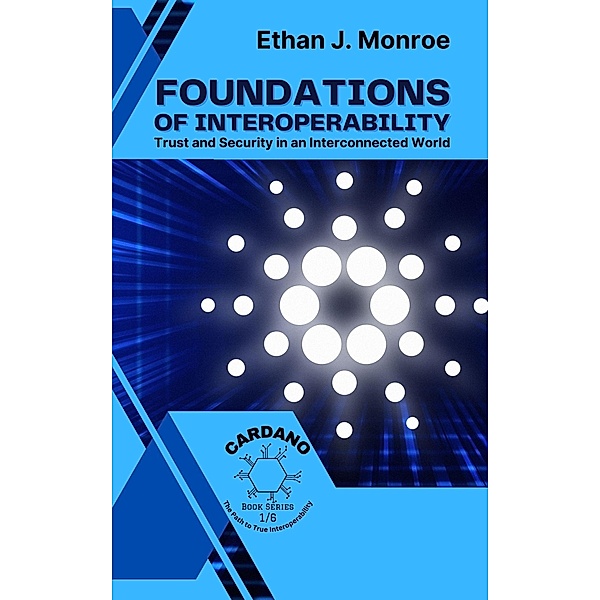 Foundations of Interoperability: Trust and Security in an Interconnected World (Cardano: The Path to True Interoperability, #1) / Cardano: The Path to True Interoperability, Ethan J. Monroe