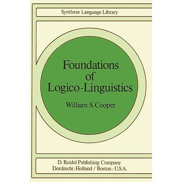 Foundations of Logico-Linguistics / Studies in Linguistics and Philosophy Bd.2, W. S. Cooper