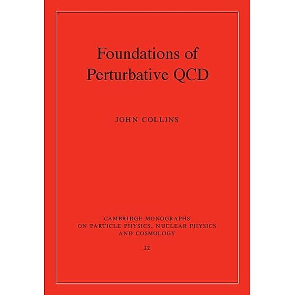Foundations of Perturbative QCD / Cambridge Monographs on Particle Physics, Nuclear Physics and Cosmology, John Collins