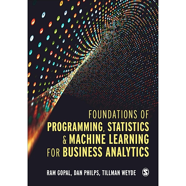 Foundations of Programming, Statistics, and Machine Learning for Business Analytics, Ram Gopal, Dan Philps, Tillman Weyde