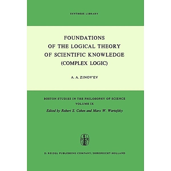 Foundations of the Logical Theory of Scientific Knowledge (Complex Logic) / Boston Studies in the Philosophy and History of Science Bd.9, A. A. Zinov'ev