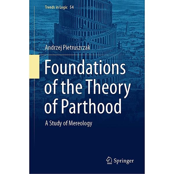 Foundations of the Theory of Parthood / Trends in Logic Bd.54, Andrzej Pietruszczak