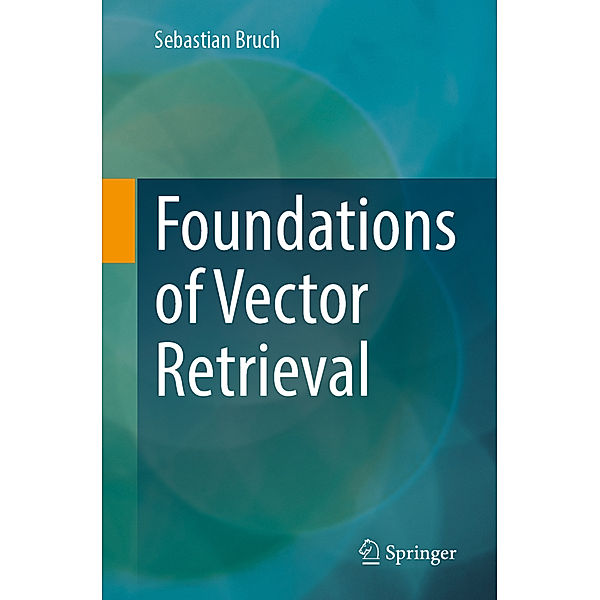 Foundations of Vector Retrieval, Sebastian Bruch