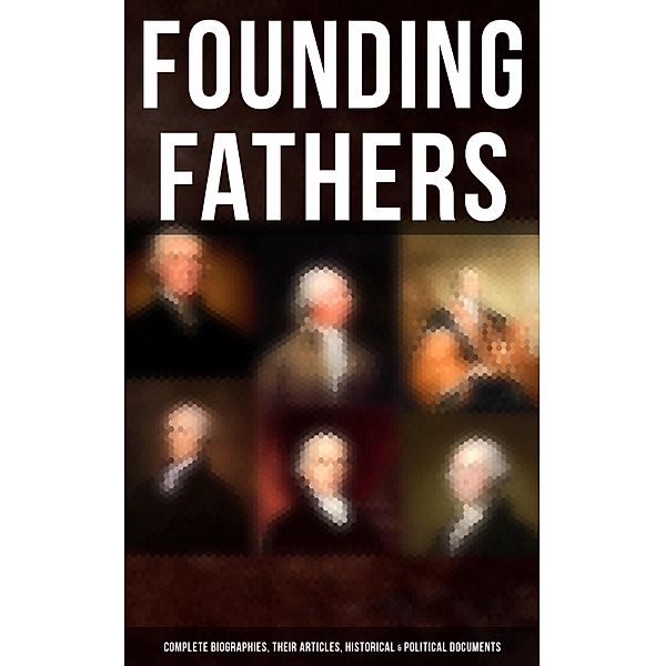 Founding Fathers: Complete Biographies, Their Articles, Historical & Political Documents, L. Carroll Judson, John (Lawyer) Jay, Helen M. Campbell, Emory Speer