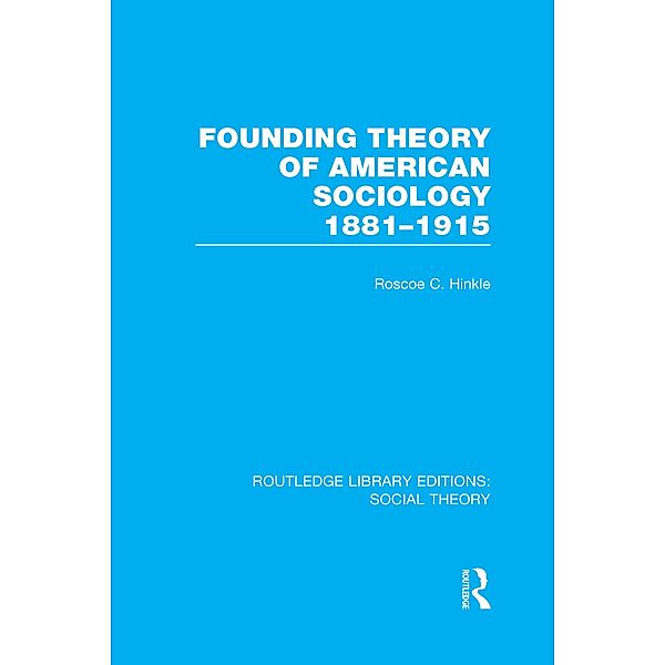 Founding Theory of American Sociology, 1881-1915 (RLE Social Theory), Roscoe C. Hinkle