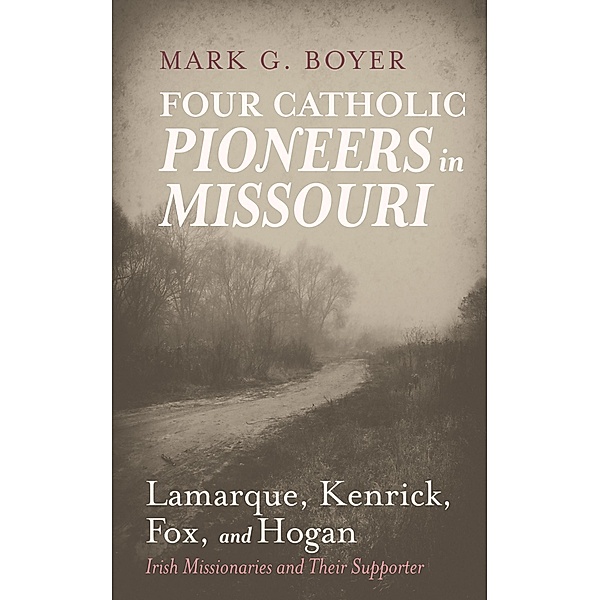 Four Catholic Pioneers in Missouri: Lamarque, Kenrick, Fox, and Hogan, Mark G. Boyer