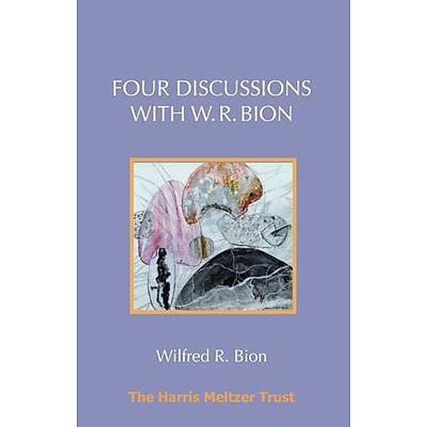 Four Discussions with W. R. Bion / Harris Meltzer Trust, Wilfred R. Bion