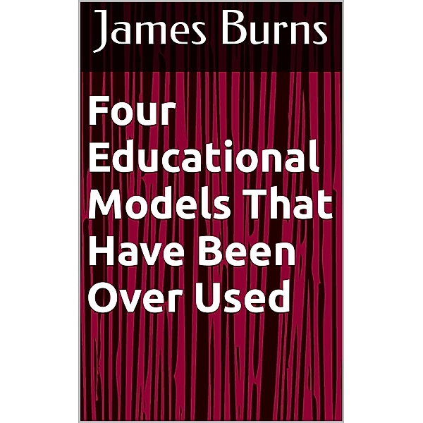 Four Educational Models That Have Been Over Used, James Burns