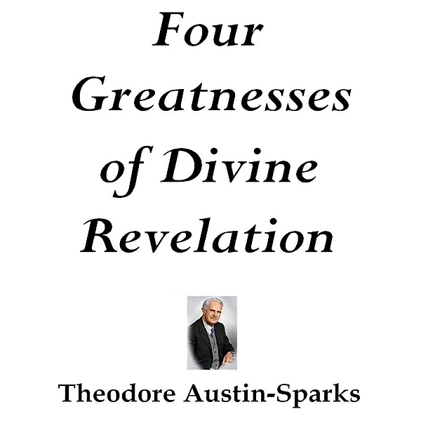 Four Greatnesses of Divine Revelation, Theodore Austin-Sparks