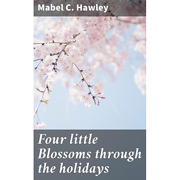 Four little Blossoms through the holidays, Mabel C. Hawley