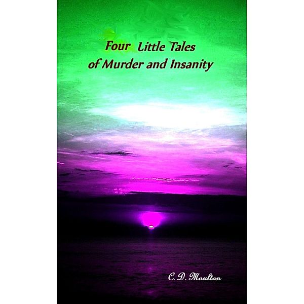 Four Little Tales of Insanity and Murder, C. D. Moulton