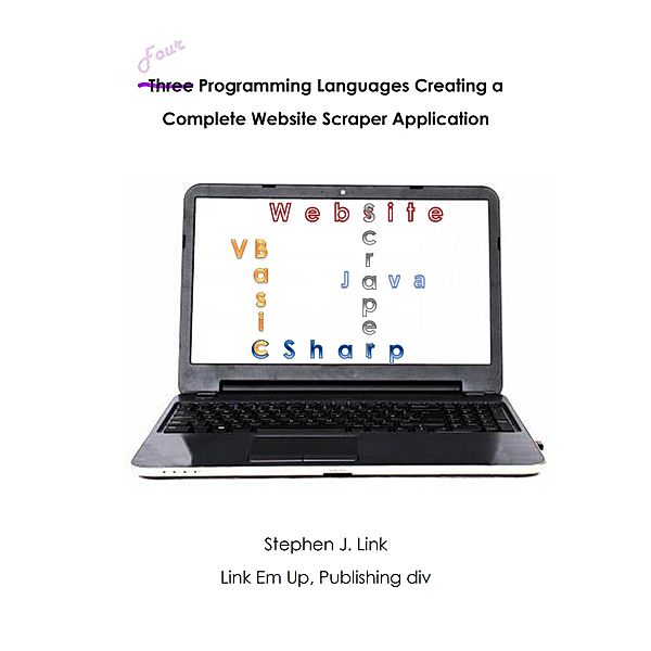 Four Programming Languages Creating a Complete Website Scraper Application, Stephen J Link