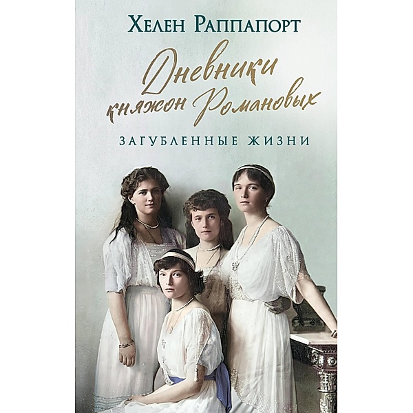 Four Sisters: The Lost Lives of the Romanov Grand Duchesses, Helen Rappaport