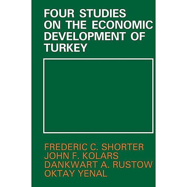 Four Studies on the Economic Development of Turkey, John F. Kolars, Dankwart A. Rustow, Frederic C. Shorter, Oktay Yenai