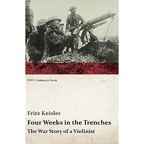 Four Weeks in the Trenches - The War Story of a Violinist, Fritz Keisler